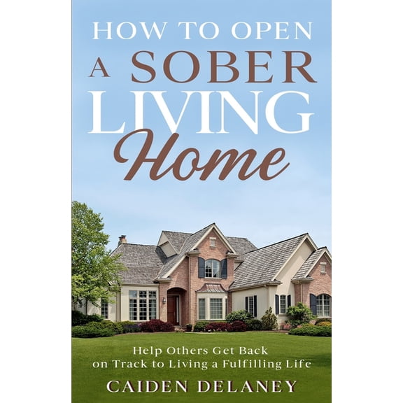 How to Open a Sober Living Home: Help Others Get Back on Track to Living a Fulfilling Life (Paperback)