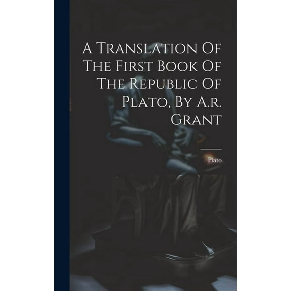 A Translation Of The First Book Of The Republic Of Plato, By A.r. Grant (Hardcover)