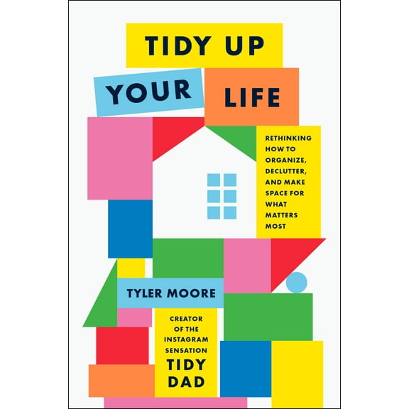 Tidy Up Your Life: Rethinking How to Organize, Declutter, and Make Space for What Matters Most, (Hardcover)