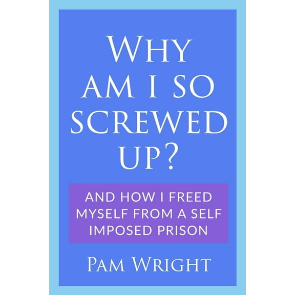 Why am I So Screwed Up?: And how I freed myself from a self imposed prison, (Paperback)