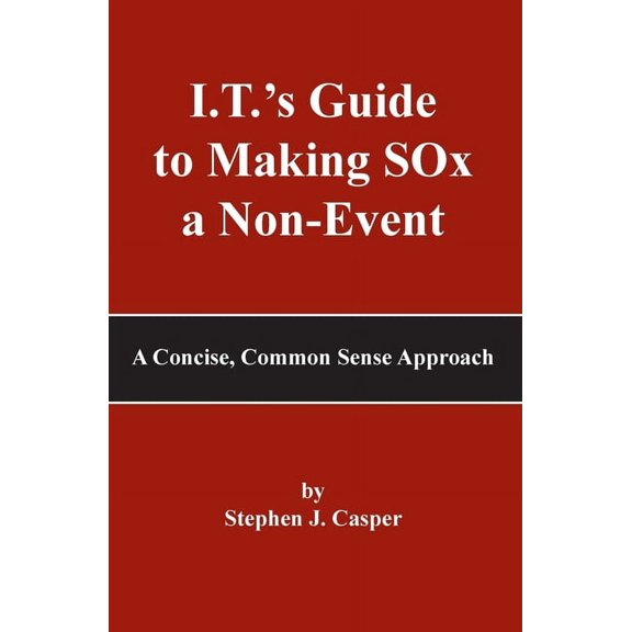 I.T.'s Guide to Making SOx a Non-Event: A Concise, Common Sense Approach, (Paperback)