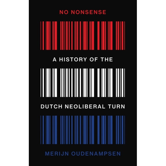 No Nonsense: A History of the Dutch Neoliberal Turn, (Paperback)
