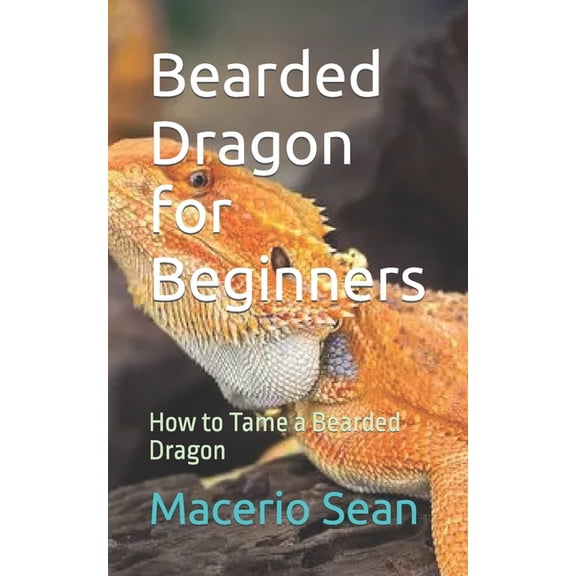 Bearded Dragon for Beginners: How to Tame a Bearded Dragon (Paperback)