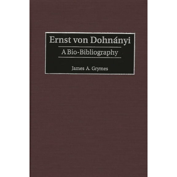 Bio-Bibliographies in Music Ernst Von Dohnányi: A Bio-Bibliography, Book 86, (Hardcover)