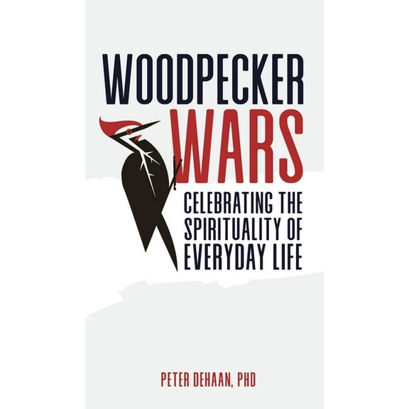 Woodpecker Wars: Celebrating the Spirituality of Everyday Life, (Hardcover)
