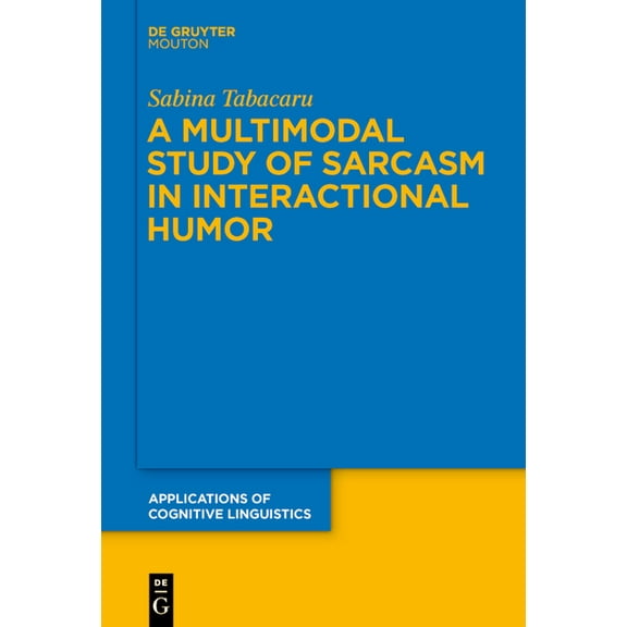 Applications of Cognitive Linguistics [A A Multimodal Study of Sarcasm in Interactional Humor, Book 40, (Hardcover)