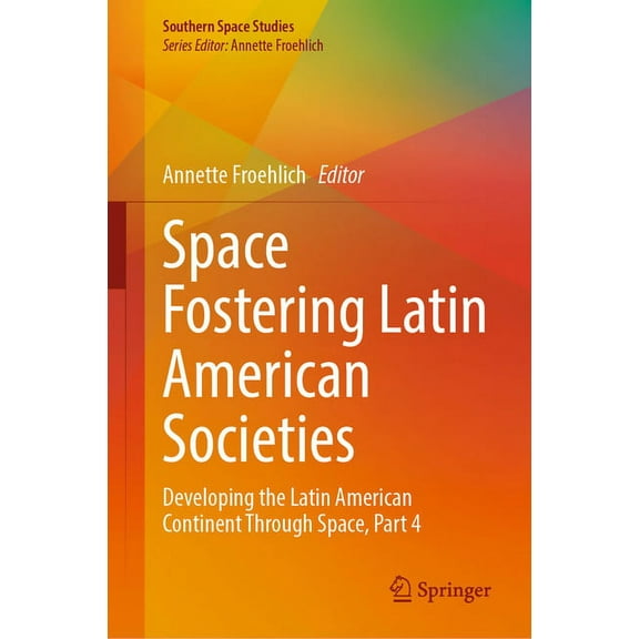 Southern Space Studies Space Fostering Latin American Societies: Developing the Latin American Continent Through Space, Part 4, (Hardcover)