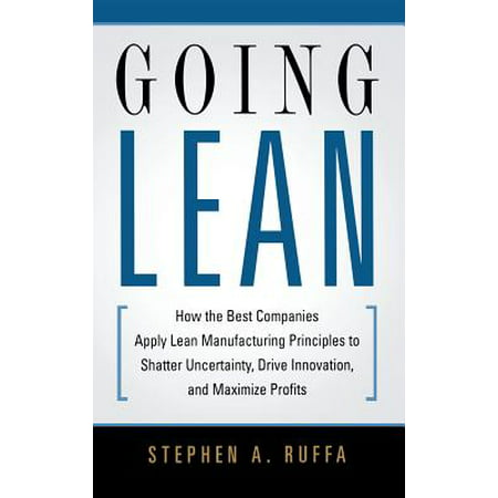 Going Lean : How the Best Companies Apply Lean Manufacturing Principles to Shatter Uncertainty, Drive Innovation, and Maximize
