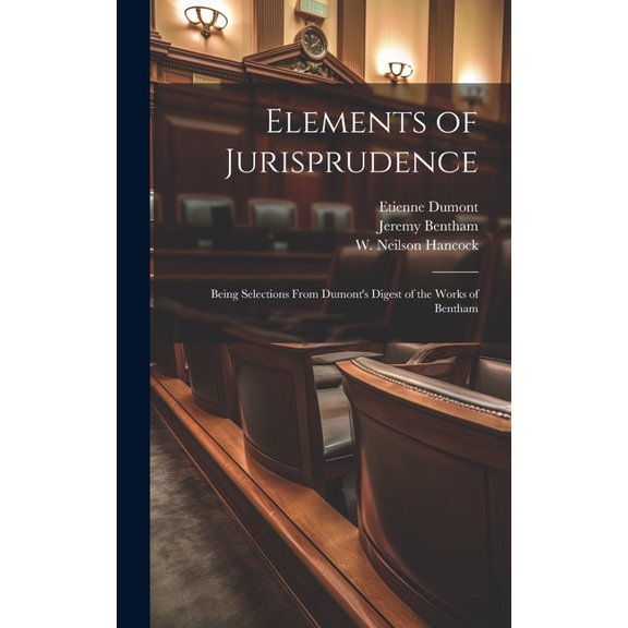 Elements of Jurisprudence: Being Selections From Dumont's Digest of the Works of Bentham, (Hardcover)