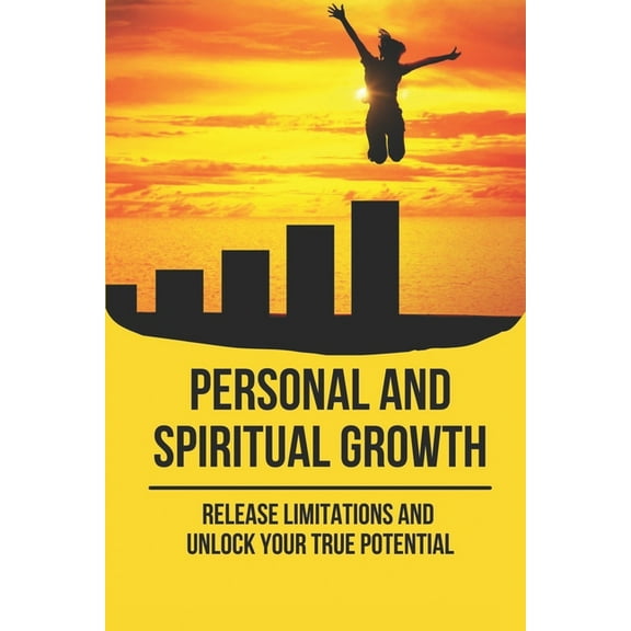 Personal And Spiritual Growth: Release Limitations And Unlock Your True Potential: Personal Growth Tips (Paperback)