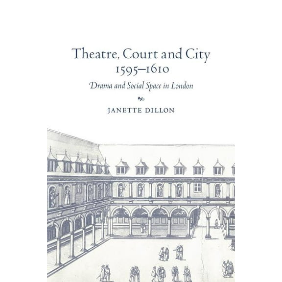 Theatre, Court and City, 1595 1610: Drama and Social Space in London, (Paperback)