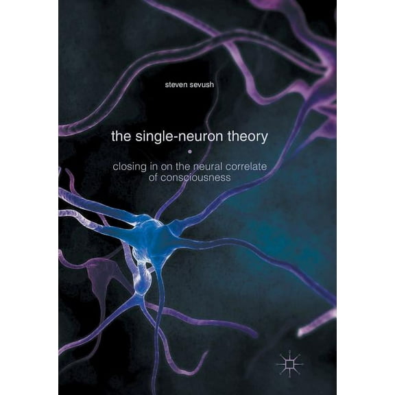 The Single-Neuron Theory: Closing in on the Neural Correlate of Consciousness, (Paperback)