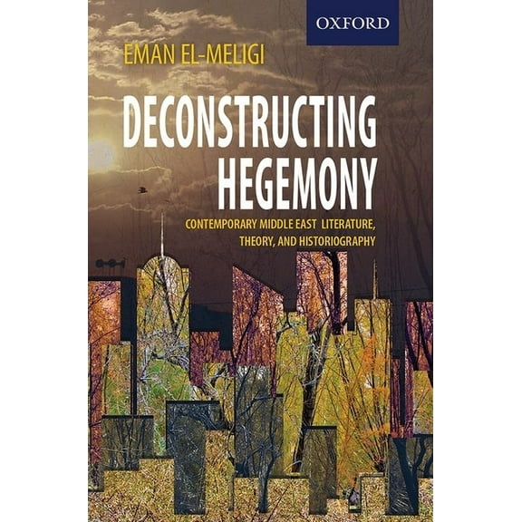 Deconstructing Hegemony: Contemporary Middle East Literature, Theory, and Historiography, (Paperback)