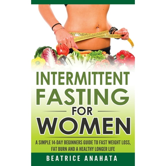 Intermittent Fasting for Women: A Simple 14-Day Beginner's Guide to Fast Weight Loss, Fat Burn, and A Healthy Longer Lif, (Paperback)