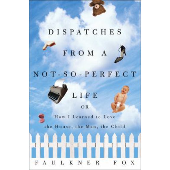 Pre-Owned Dispatches from a Not-So-Perfect Life: Or How I Learned to Love the House, the Man, the Child (Hardcover) 1400049393 9781400049394