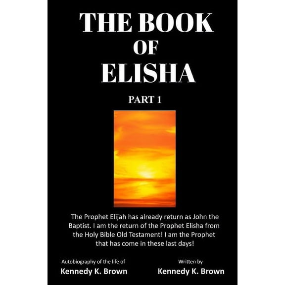Part 1 The Book of Elisha: PART 1: I am the return of the Prophet Elisha from the Old Testament! I am the Prophet that has come, Book 1, (Paperback)