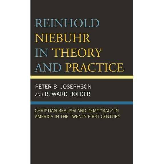 Reinhold Niebuhr in Theory and Practice: Christian Realism and Democracy in America in the Twenty-First Century, (Hardcover)