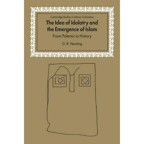 Cambridge Studies in Islamic Civilizatio The Idea of Idolatry and the Emergence of Islam: From Polemic to History, (Hardcover)