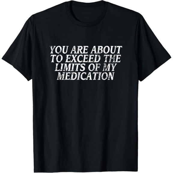 Men's 100% Cotton T-Shirt 180gsm - You Are About To Exceed The Limits Of My Medication Funny T-Shirt, Black Comfortable Breathable Soft Tee, Gift for Men