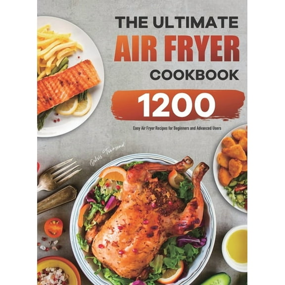 The Ultimate Air Fryer Cookbook: 1200 Easy Air Fryer Recipes for Beginners and Advanced Users, (Hardcover)