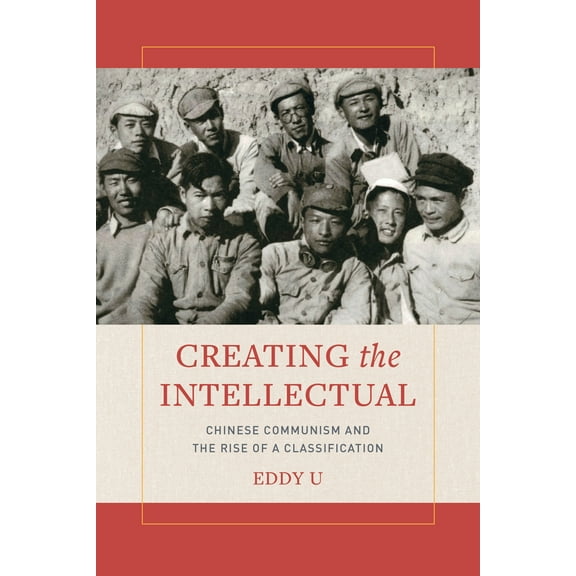 Creating the Intellectual : Chinese Communism and the Rise of a Classification (Edition 1) (Paperback)