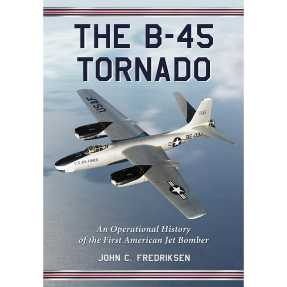 The B-45 Tornado: An Operational History of the First American Jet Bomber, (Paperback)