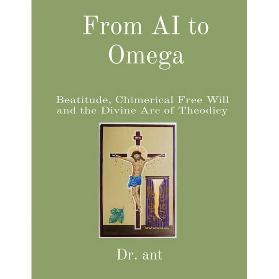 From AI to Omega: Beatitude, Chimerical Free Will and the Divine Arc of Theodicy, (Paperback)