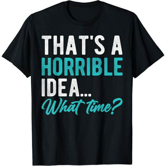 That's A Horrible Idea What Time Men Women Bad Idea Funny T-Shirt