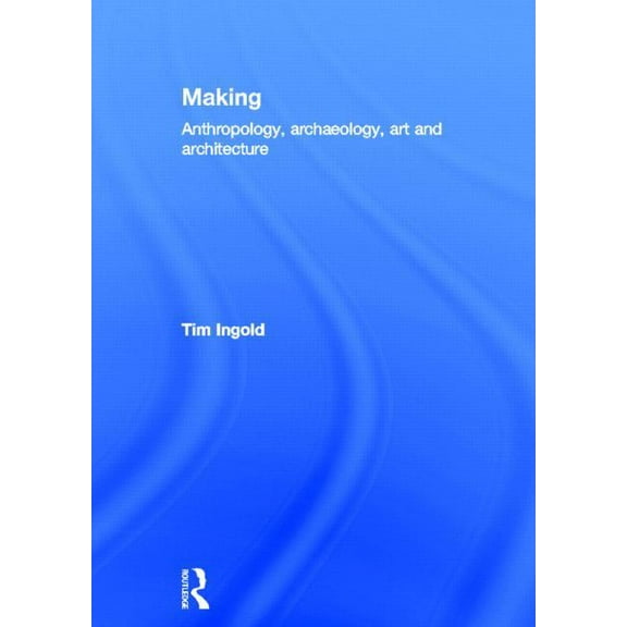 Making: Anthropology, Archaeology, Art and Architecture, (Hardcover)