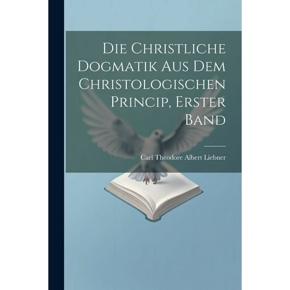 Die christliche Dogmatik aus dem christologischen Princip, Erster Band (Paperback)