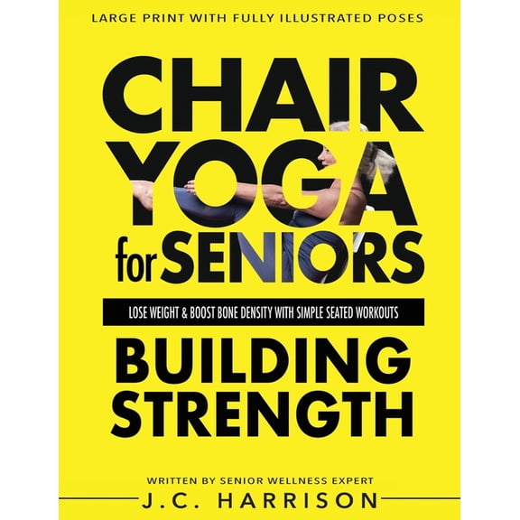 Chair Exercises for Seniors Chair Yoga For Strength: For Seniors To Lose Weight, Improve Mobility, Reduce Pain, Boost Bone Density & Gain Indepe, (Paperback)