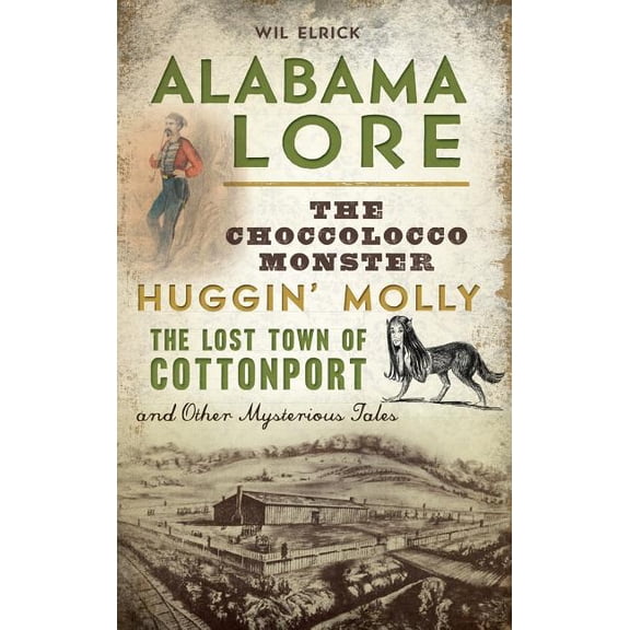 Alabama Lore: The Choccolocco Monster, Huggin' Molly, the Lost Town of Cottonport and Other Mysterious Tales, (Hardcover)