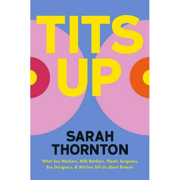 Tits Up: What Sex Workers, Milk Bankers, Plastic Surgeons, Bra Designers, and Witches Tell Us about Breasts, (Hardcover)