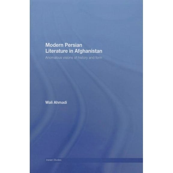 Iranian Studies Modern Persian Literature in Afghanistan: Anomalous Visions of History and Form, (Paperback)