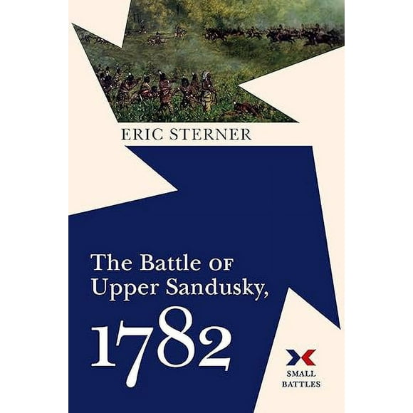 The Battle of Upper Sandusky, 1782 (Small Battles)