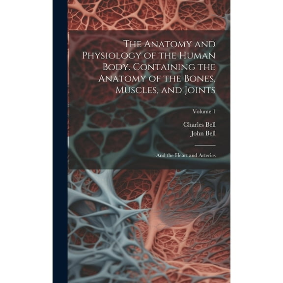 The Anatomy and Physiology of the Human Body. Containing the Anatomy of the Bones, Muscles, and Joints; and the Heart and Arteries; Volume 1 (Hardcover)