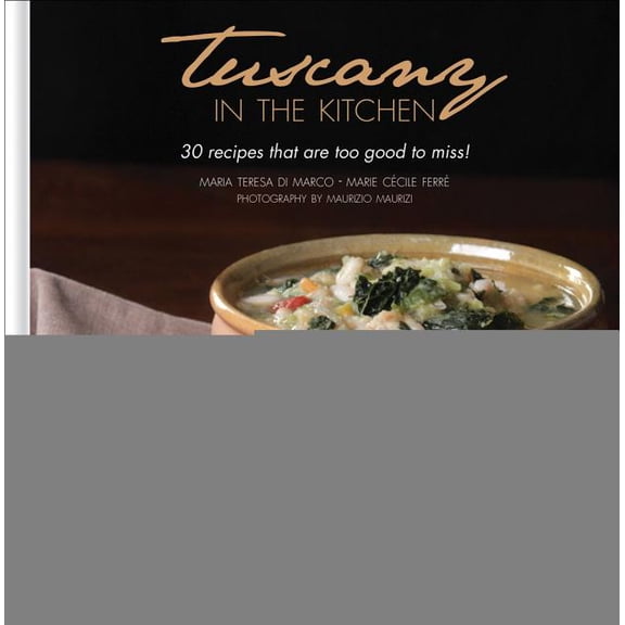 Tuscany in the Kitchen : 30 Recipes That Are Too Good to Miss! (Hardcover)