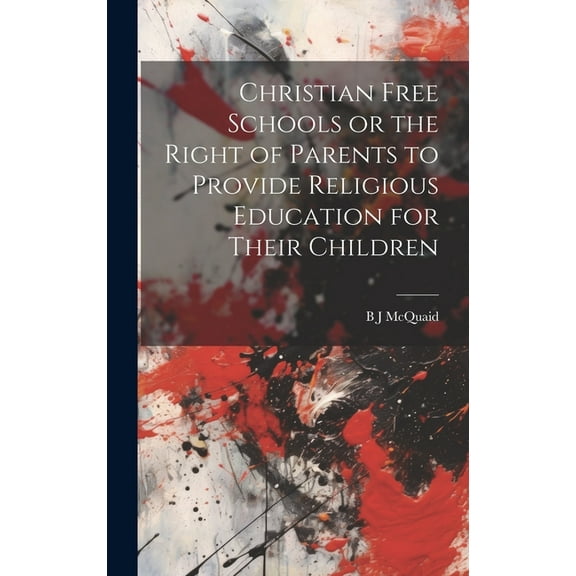 Christian Free Schools or the Right of Parents to Provide Religious Education for Their Children (Hardcover)