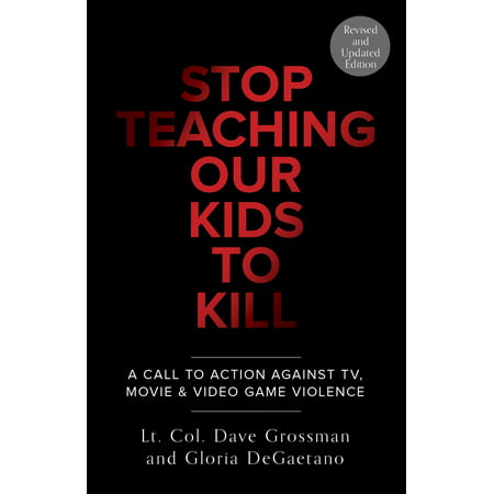 Stop Teaching Our Kids To Kill, Revised and Updated Edition : A Call to Action Against TV, Movie & Video Game