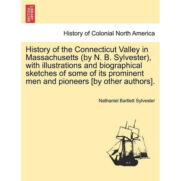 History of the Connecticut Valley in Massachusetts (by N. B. Sylvester), with illustrations and biographical sketches of some of its prominent men and pioneers [by other authors]. VOL. II. (Paperback)