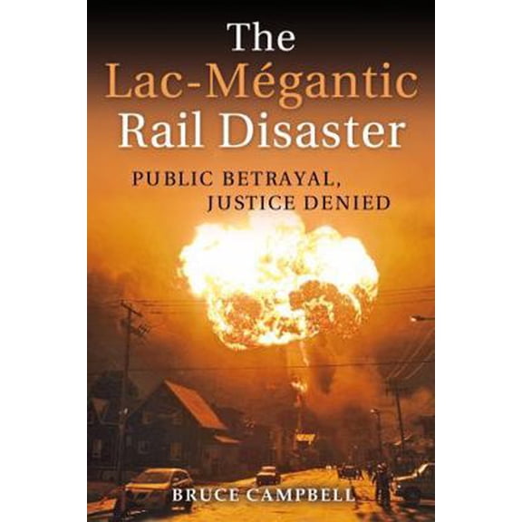 Pre-Owned The Lac-Mgantic Rail Disaster: Public Betrayal, Justice Denied (Paperback) 1459413415 9781459413412