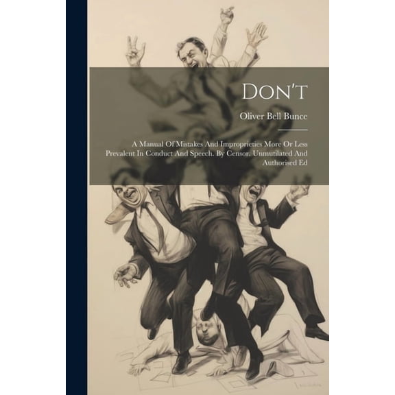 Don't: A Manual Of Mistakes And Improprieties More Or Less Prevalent In Conduct And Speech. By Censor. Unmutilated And A, (Paperback)