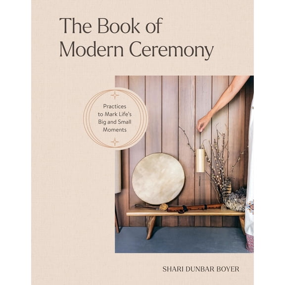 The Book of Modern Ceremony: Practices to Mark Life's Big and Small Moments, (Hardcover)