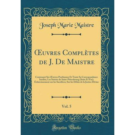 Les Soirees Bridal - Oeuvres Completes de J. de Maistre, Vol. 5 : Contenant Ses Oeuvres Posthumes Et Toute Sa Correspondance Inedite; Les Soirees de Saint-Petersbourg (Suite Et Fin); Eclaircissement Sur Les Sacrifices; Sur Les Delais de la Justice Divine