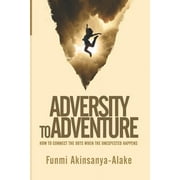 Adversity to Adventure : How to Connect the Dots When the Unexpected Happens (Paperback)