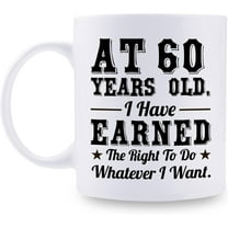60th Birthday Gifts for Men Women - AT 60 Years Old I Have Earned The Right To Do Whatever I Want Mug - 60 Birthday Gift for Dad Mom Husband Wife Brother Sister Uncle Grandpa Friend - 11 oz