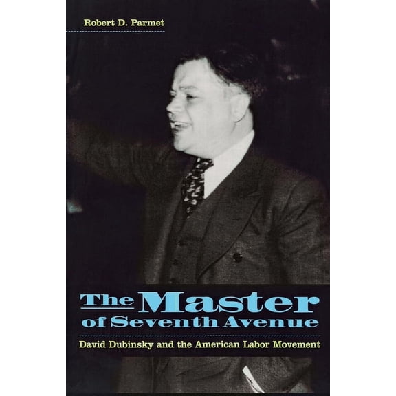 The Master of Seventh Avenue: David Dubinsky and the American Labor Movement, (Paperback)