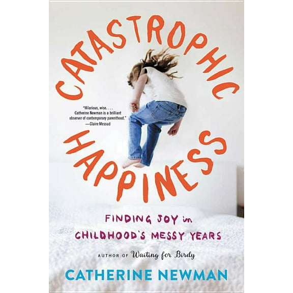 Catastrophic Happiness: Finding Joy in Childhood's Messy Years, (Paperback)