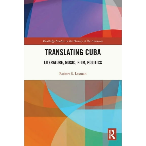 Routledge Studies in the History of the Translating Cuba: Literature, Music, Film, Politics, (Paperback)