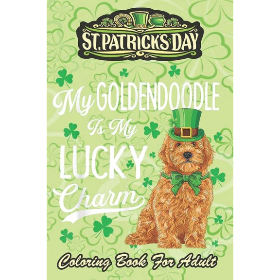 St Patricks Day Coloring Book For Adult: Goldendoodle Is My Lucky Charm An Adult Coloring Books St Patrick for Kids, Adults with Beautiful Irish Shamrock, Leprechaun and Other Saint Patrick's Day Stuf